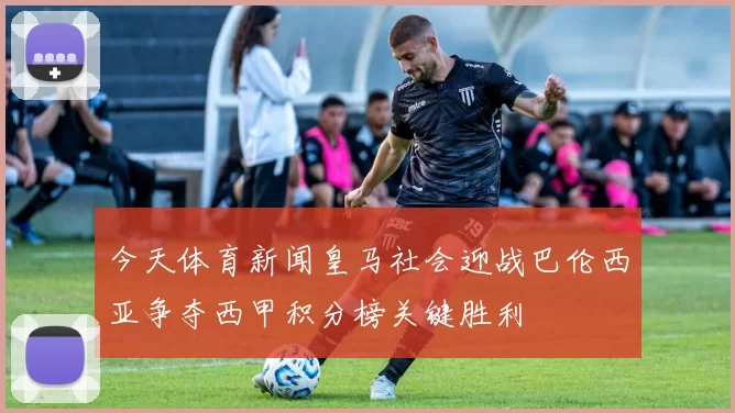 今天体育新闻皇马社会迎战巴伦西亚争夺西甲积分榜关键胜利
