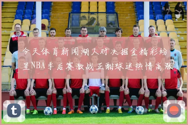 今天体育新闻湖人对决掘金精彩纷呈NBA季后赛激战正酣球迷热情高涨